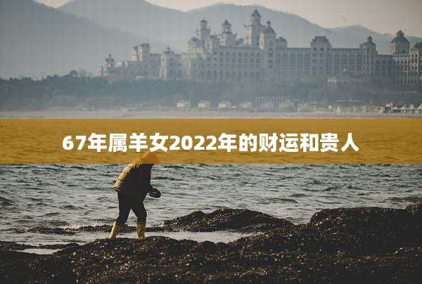 67年属羊女2022年的财运和贵人