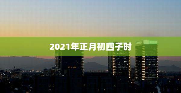 2021年正月初四子时