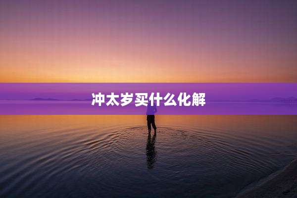 冲太岁买什么化解