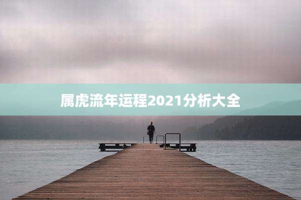 属虎流年运程2021分析大全