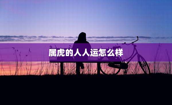 属虎的人人运怎么样