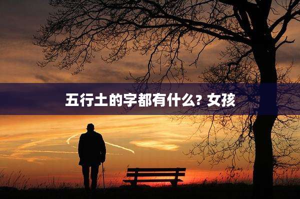 五行土的字都有什么? 女孩