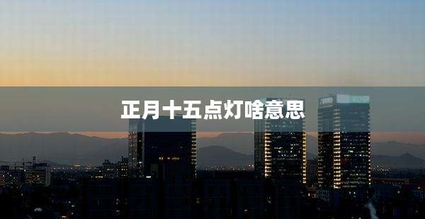 正月十五点灯啥意思