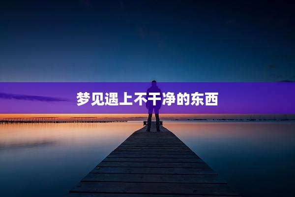 梦见遇上不干净的东西