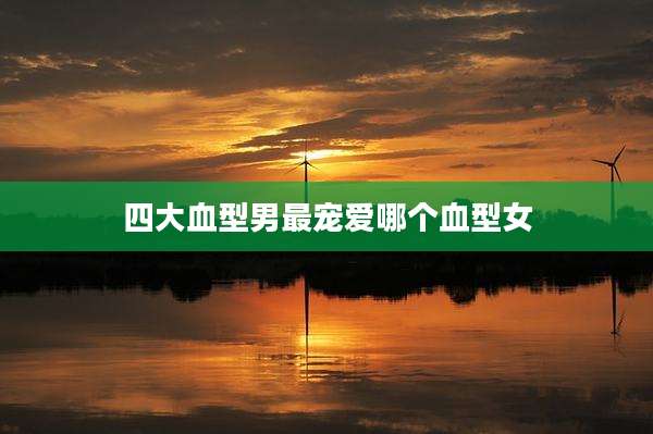 四大血型男最宠爱哪个血型女