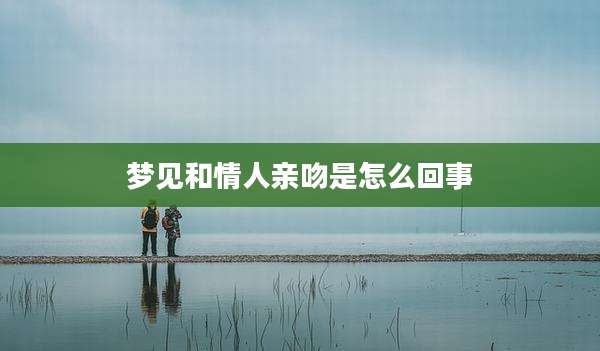 梦见和情人亲吻是怎么回事
