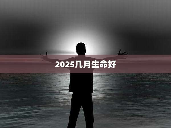 2025几月生命好