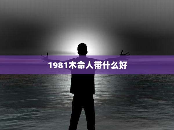 1981木命人带什么好