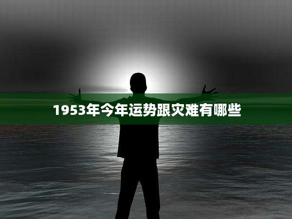 1953年今年运势跟灾难有哪些