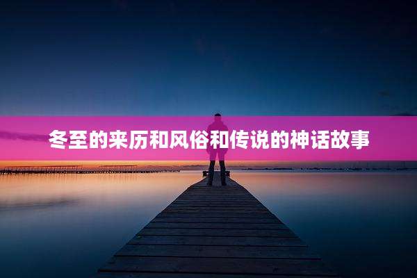 冬至的来历和风俗和传说的神话故事