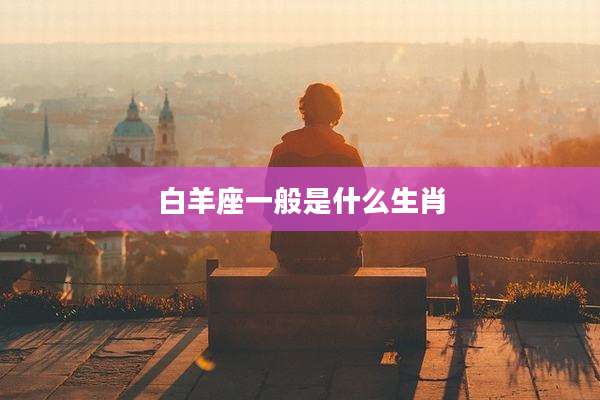 白羊座一般是什么生肖