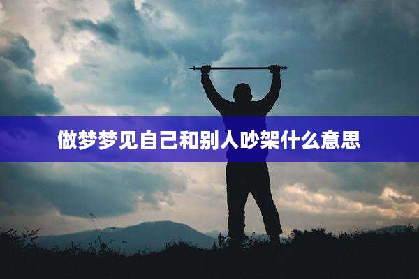 做梦梦见自己和别人吵架什么意思