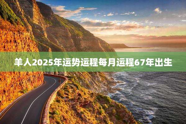 羊人2025年运势运程每月运程67年出生