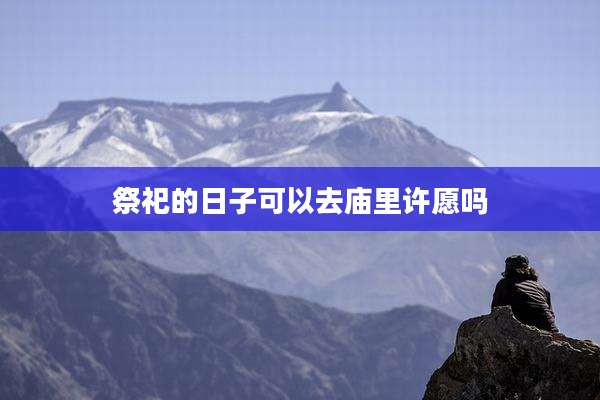 祭祀的日子可以去庙里许愿吗