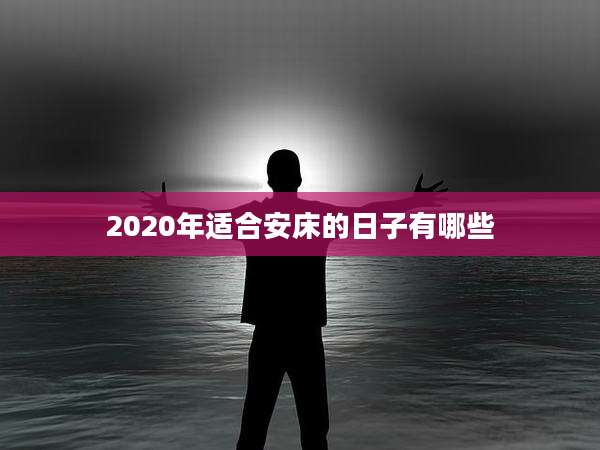 2020年适合安床的日子有哪些