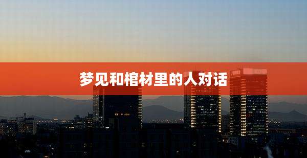 梦见和棺材里的人对话