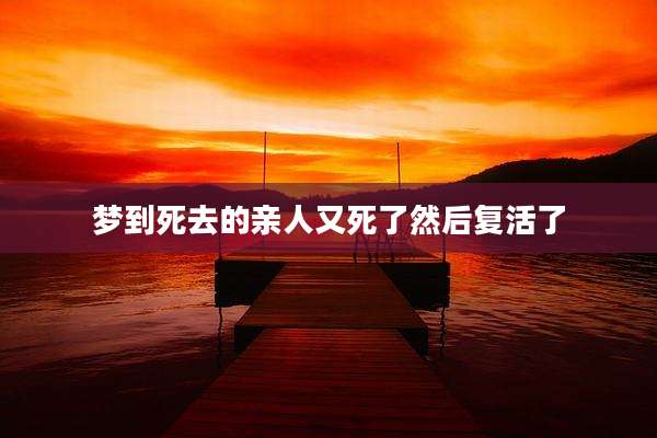 梦到死去的亲人又死了然后复活了
