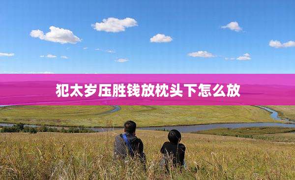 犯太岁压胜钱放枕头下怎么放