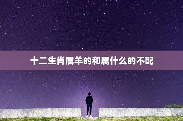 十二生肖属羊的和属什么的不配