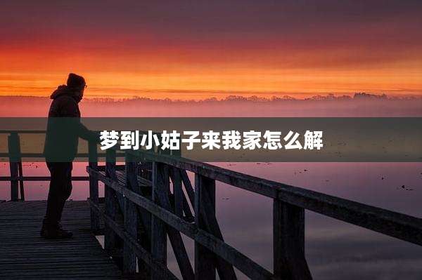 梦到小姑子来我家怎么解