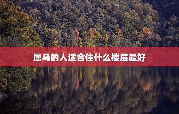 属马的人适合住什么楼层最好