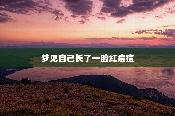 梦见自己长了一脸红痘痘