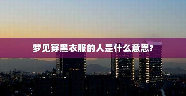 梦见穿黑衣服的人是什么意思?
