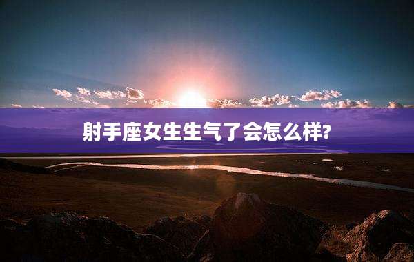 射手座女生生气了会怎么样?