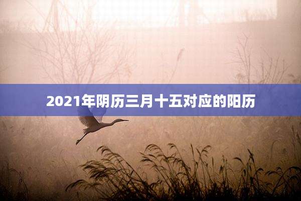 2021年阴历三月十五对应的阳历