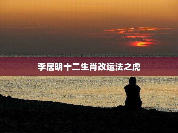 李居明十二生肖改运法之虎