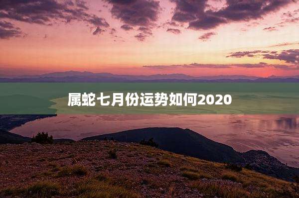属蛇七月份运势如何2020