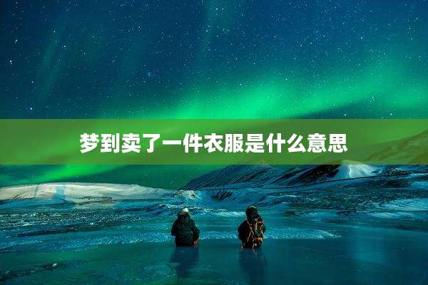 梦到卖了一件衣服是什么意思
