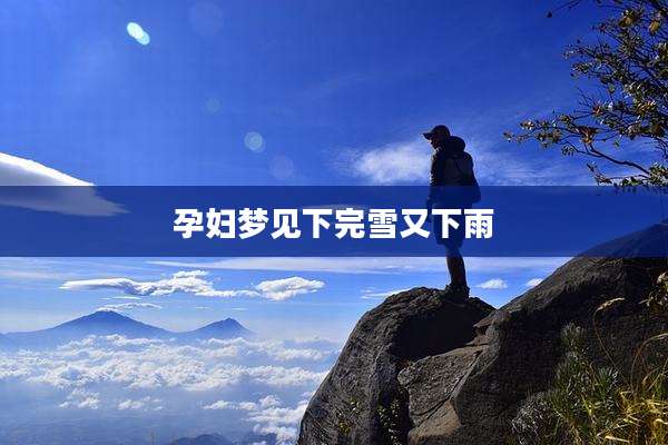 孕妇梦见下完雪又下雨