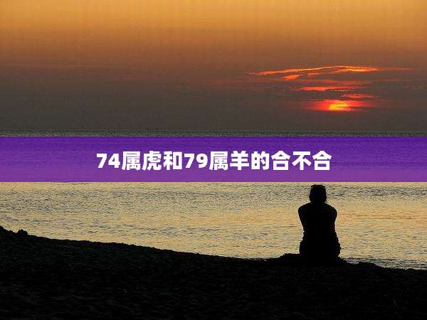 74属虎和79属羊的合不合