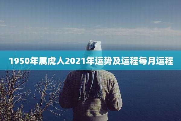 1950年属虎人2021年运势及运程每月运程