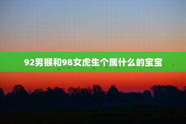 92男猴和98女虎生个属什么的宝宝