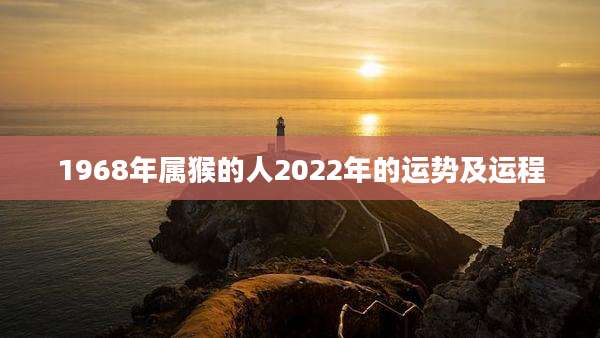 1968年属猴的人2022年的运势及运程