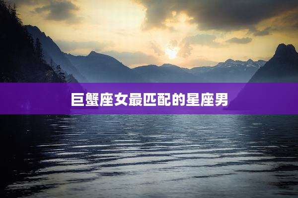 巨蟹座女最匹配的星座男