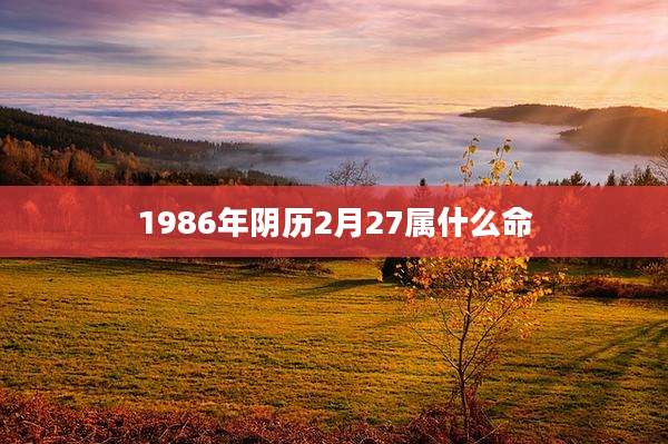 1986年阴历2月27属什么命