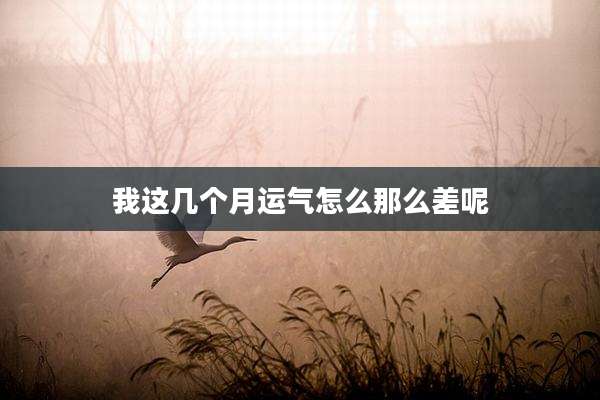 我这几个月运气怎么那么差呢