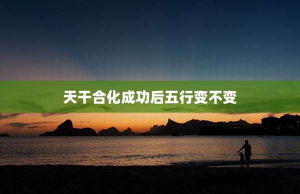 天干合化成功后五行变不变