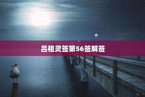 吕祖灵签第56签解签