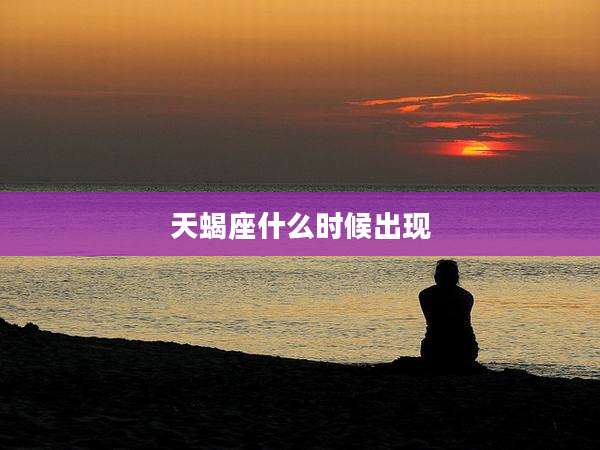 天蝎座什么时候出现
