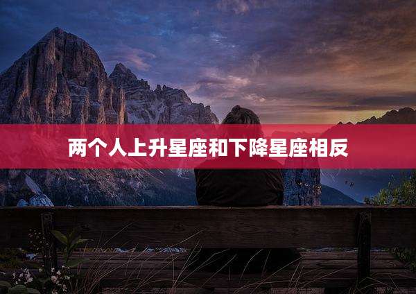 两个人上升星座和下降星座相反