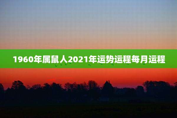 1960年属鼠人2021年运势运程每月运程