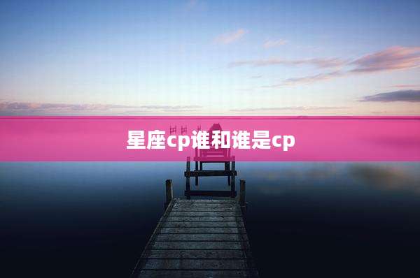 星座cp谁和谁是cp
