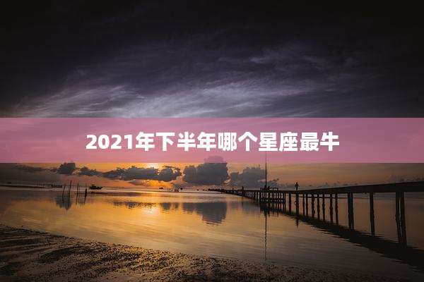 2021年下半年哪个星座最牛