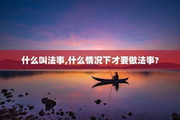 什么叫法事,什么情况下才要做法事?