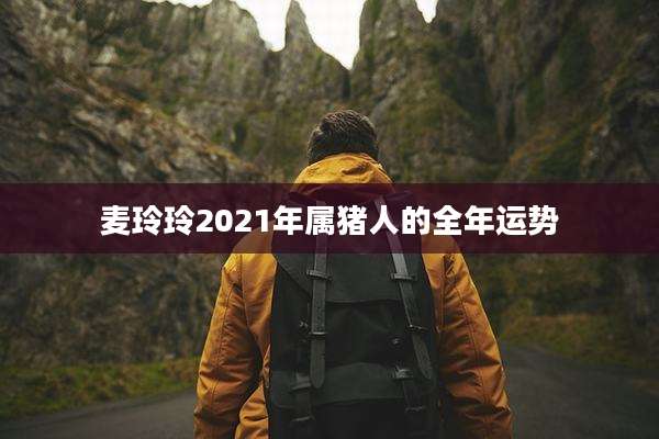 麦玲玲2021年属猪人的全年运势