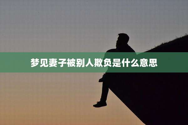 梦见妻子被别人欺负是什么意思